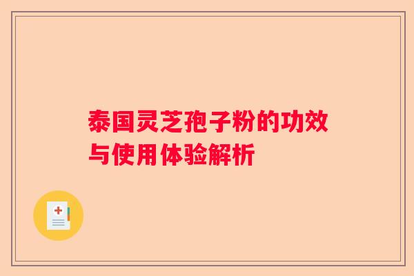 泰国灵芝孢子粉的功效与使用体验解析