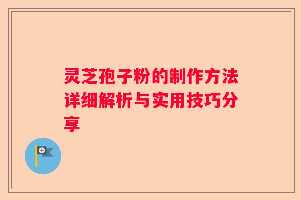 灵芝孢子粉的制作方法详细解析与实用技巧分享