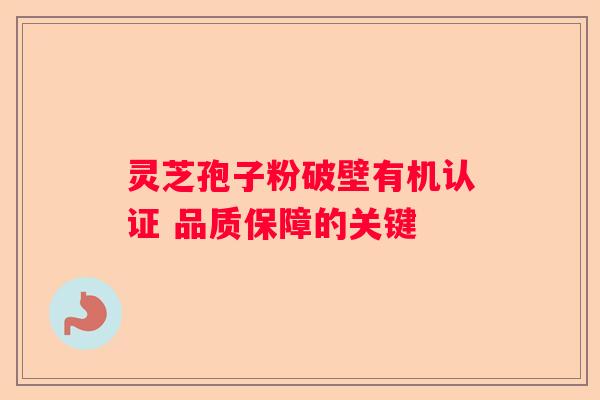 灵芝孢子粉破壁有机认证 品质保障的关键