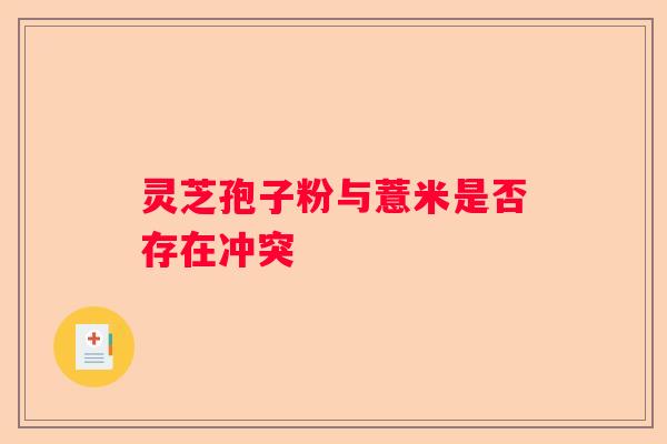 灵芝孢子粉与薏米是否存在冲突