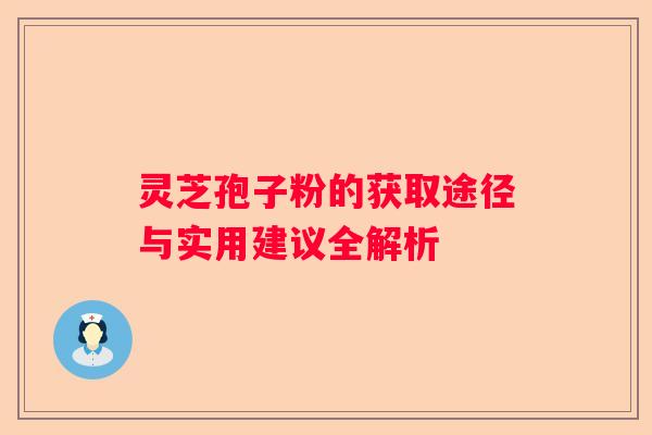 灵芝孢子粉的获取途径与实用建议全解析