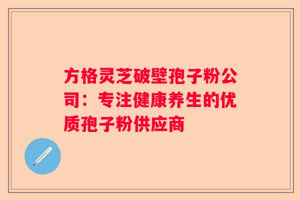 方格灵芝破壁孢子粉公司：专注健康养生的优质孢子粉供应商