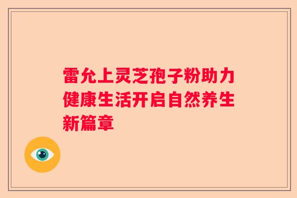 雷允上灵芝孢子粉助力健康生活开启自然养生新篇章