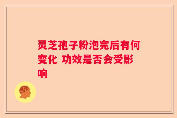 灵芝孢子粉泡完后有何变化 功效是否会受影响