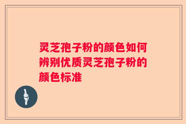灵芝孢子粉的颜色如何辨别优质灵芝孢子粉的颜色标准