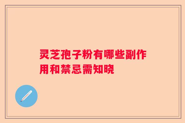 灵芝孢子粉有哪些副作用和禁忌需知晓