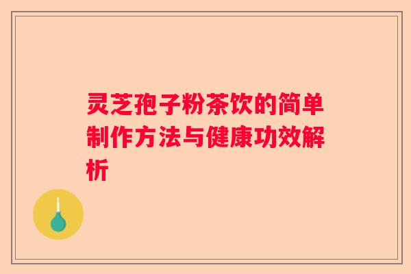 灵芝孢子粉茶饮的简单制作方法与健康功效解析