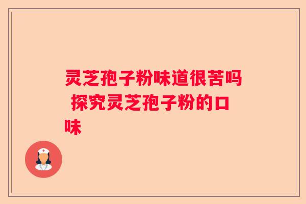灵芝孢子粉味道很苦吗 探究灵芝孢子粉的口味