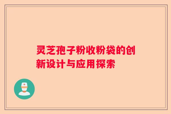灵芝孢子粉收粉袋的创新设计与应用探索