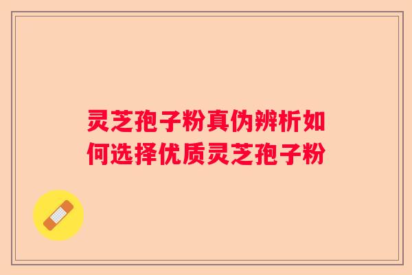 灵芝孢子粉真伪辨析如何选择优质灵芝孢子粉