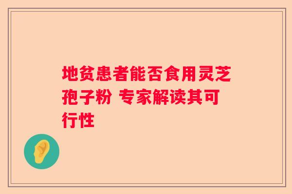 地贫患者能否食用灵芝孢子粉 专家解读其可行性