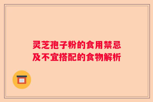 灵芝孢子粉的食用禁忌及不宜搭配的食物解析