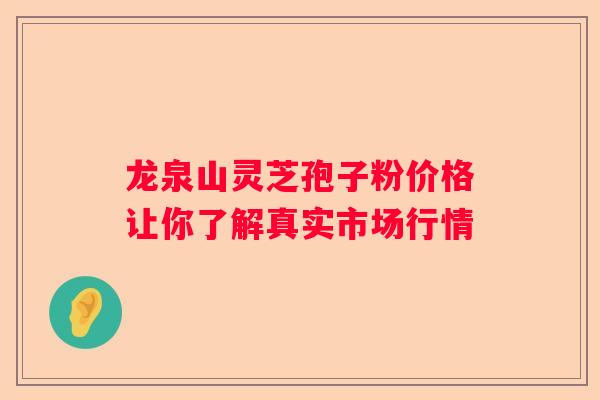 龙泉山灵芝孢子粉价格让你了解真实市场行情