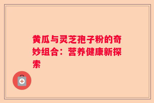 黄瓜与灵芝孢子粉的奇妙组合：营养健康新探索