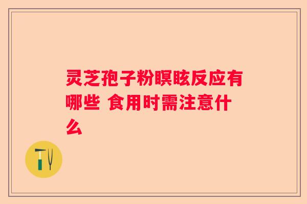 灵芝孢子粉瞑眩反应有哪些 食用时需注意什么