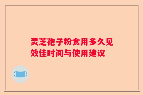 灵芝孢子粉食用多久见效佳时间与使用建议