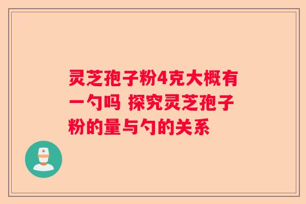 灵芝孢子粉4克大概有一勺吗 探究灵芝孢子粉的量与勺的关系