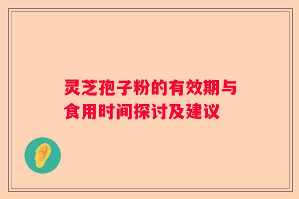 灵芝孢子粉的有效期与食用时间探讨及建议