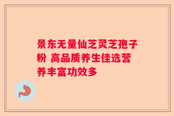 景东无量仙芝灵芝孢子粉 高品质养生佳选营养丰富功效多
