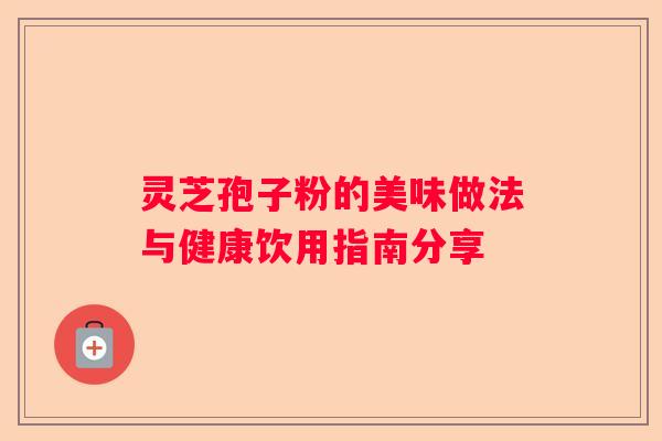 灵芝孢子粉的美味做法与健康饮用指南分享