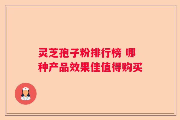 灵芝孢子粉排行榜 哪种产品效果佳值得购买