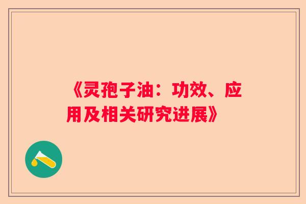 《灵孢子油：功效、应用及相关研究进展》