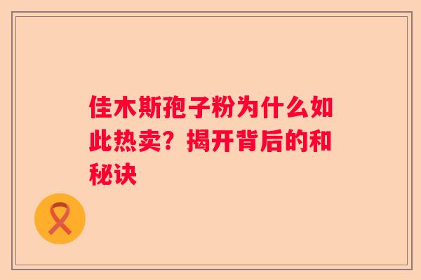 佳木斯孢子粉为什么如此热卖？揭开背后的和秘诀