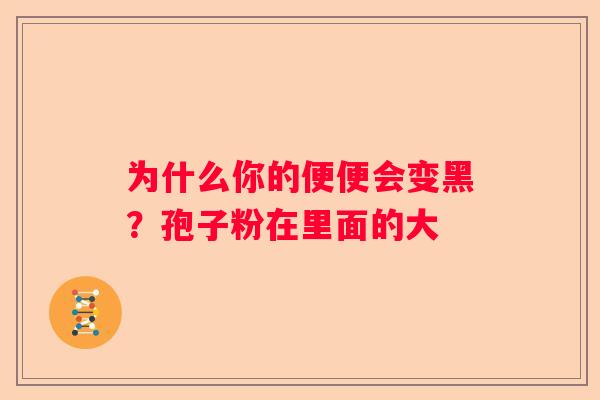 为什么你的便便会变黑？孢子粉在里面的大