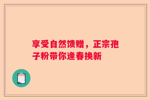 享受自然馈赠，正宗孢子粉带你逢春换新
