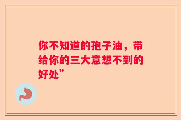 你不知道的孢子油，带给你的三大意想不到的好处”