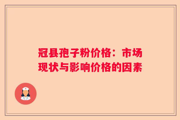 冠县孢子粉价格：市场现状与影响价格的因素