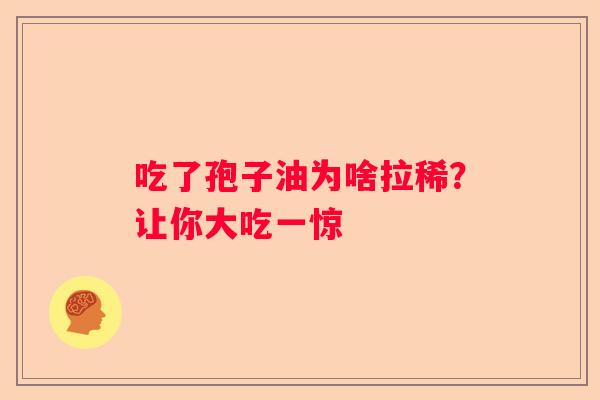 吃了孢子油为啥拉稀？让你大吃一惊