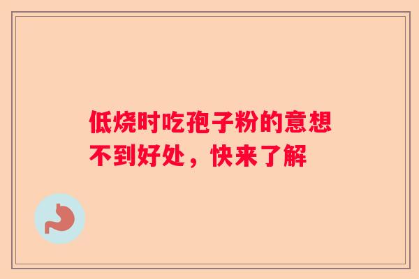 低烧时吃孢子粉的意想不到好处，快来了解