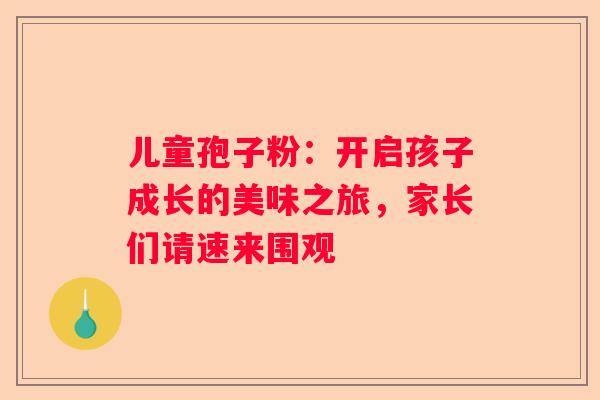 儿童孢子粉：开启孩子成长的美味之旅，家长们请速来围观