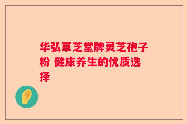 华弘草芝堂牌灵芝孢子粉 健康养生的优质选择