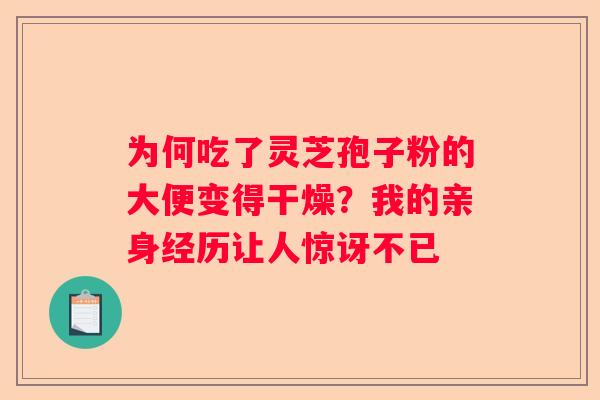 为何吃了灵芝孢子粉的大便变得干燥?我的亲身经历让人惊讶不已 为何吃了灵芝孢子粉的大便变得干燥?我的亲身经历让人惊讶不已
