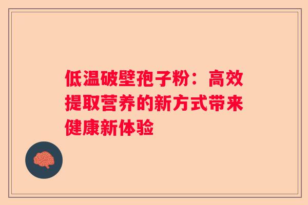 低温破壁孢子粉：高效提取营养的新方式带来健康新体验