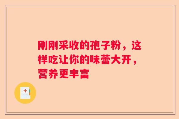 刚刚采收的孢子粉，这样吃让你的味蕾大开，营养更丰富
