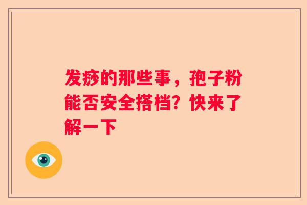 发痧的那些事，孢子粉能否安全搭档？快来了解一下