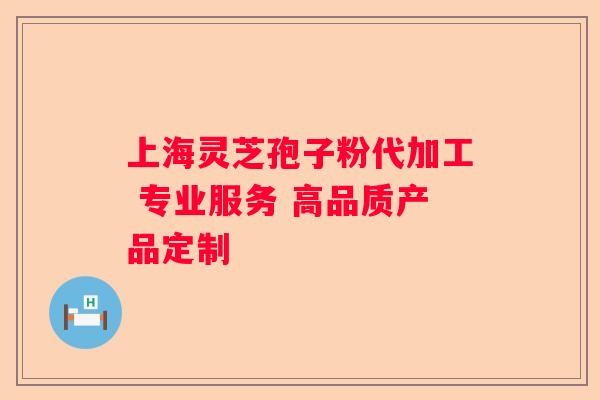 上海灵芝孢子粉代加工 专业服务 高品质产品定制