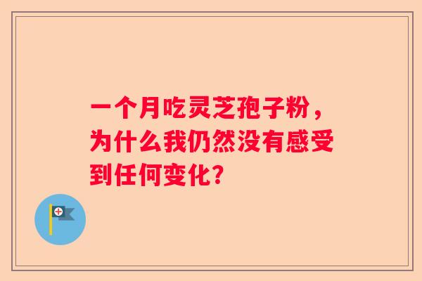 一个月吃灵芝孢子粉，为什么我仍然没有感受到任何变化？