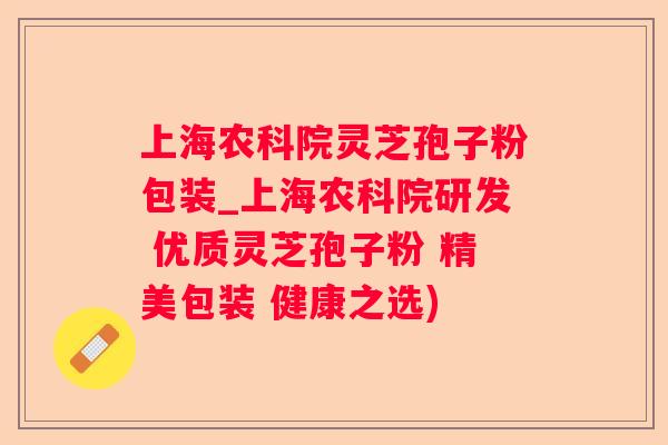 上海农科院灵芝孢子粉包装_上海农科院研发 优质灵芝孢子粉 精美包装 健康之选)