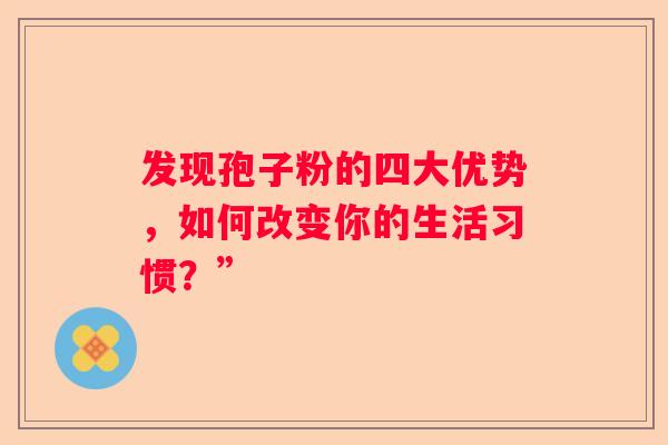 发现孢子粉的四大优势，如何改变你的生活习惯？”