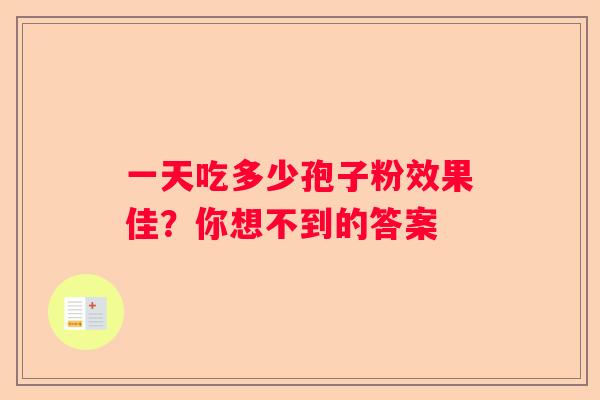 一天吃多少孢子粉效果佳？你想不到的答案
