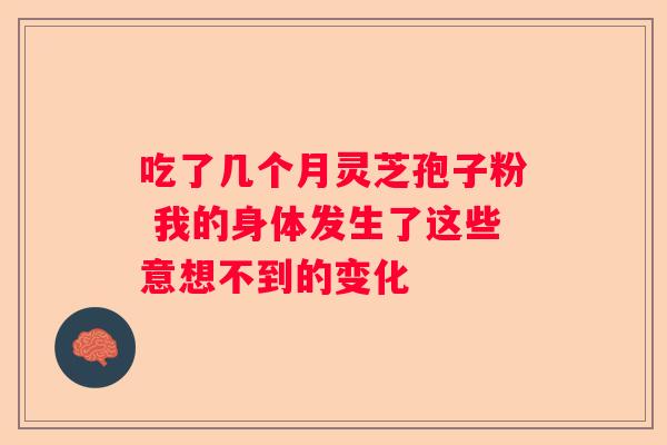 吃了几个月灵芝孢子粉 我的身体发生了这些意想不到的变化