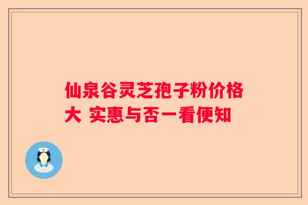 仙泉谷灵芝孢子粉价格大 实惠与否一看便知