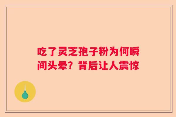 吃了灵芝孢子粉为何瞬间头晕？背后让人震惊