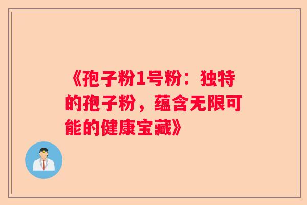 《孢子粉1号粉：独特的孢子粉，蕴含无限可能的健康宝藏》