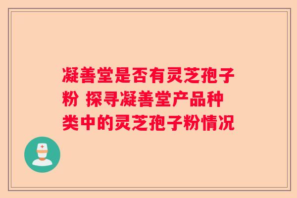 凝善堂是否有灵芝孢子粉 探寻凝善堂产品种类中的灵芝孢子粉情况