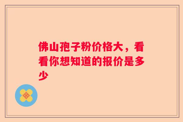 佛山孢子粉价格大，看看你想知道的报价是多少